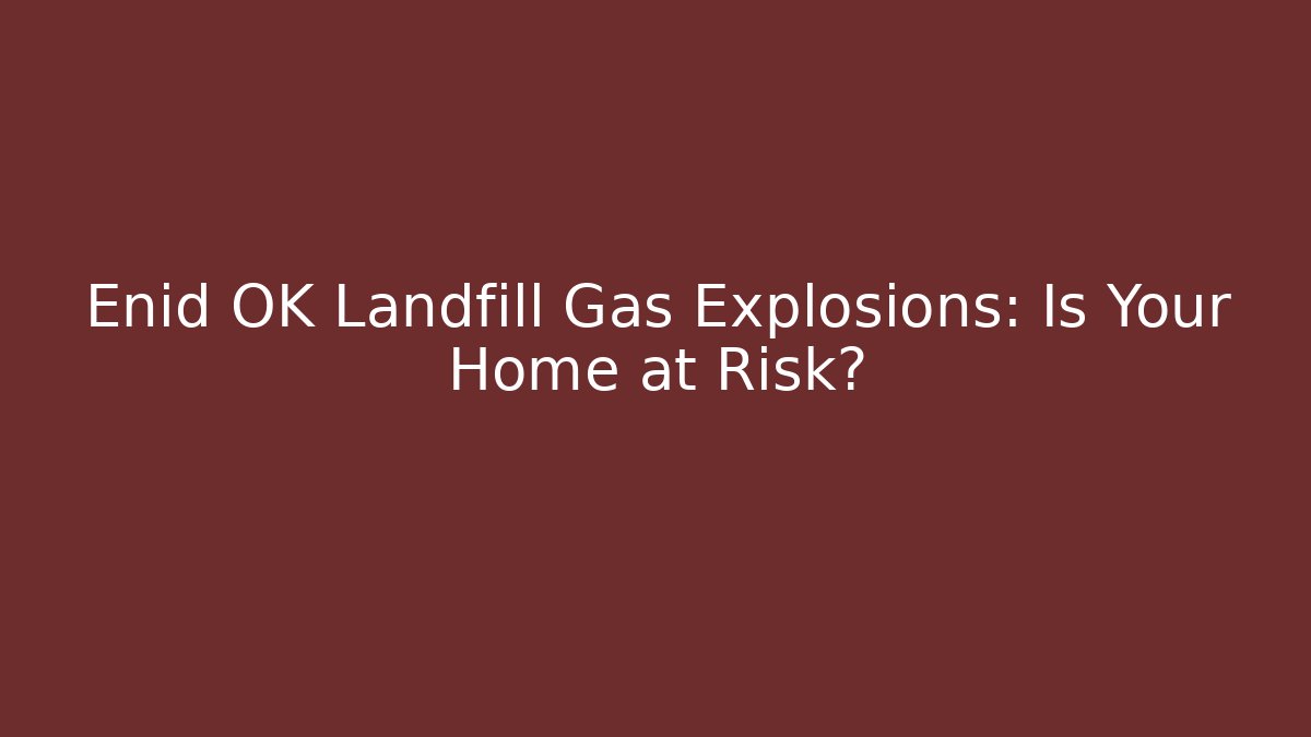 Enid OK Landfill Gas Explosions: Is Your Home at Risk?