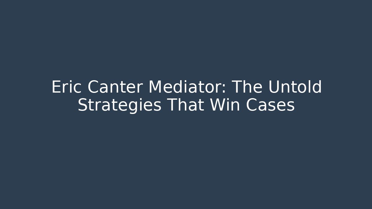 Eric Canter Mediator: The Untold Strategies That Win Cases