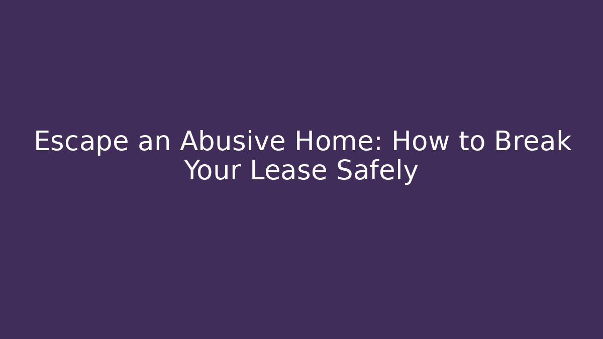 Escape an Abusive Home: How to Break Your Lease Safely