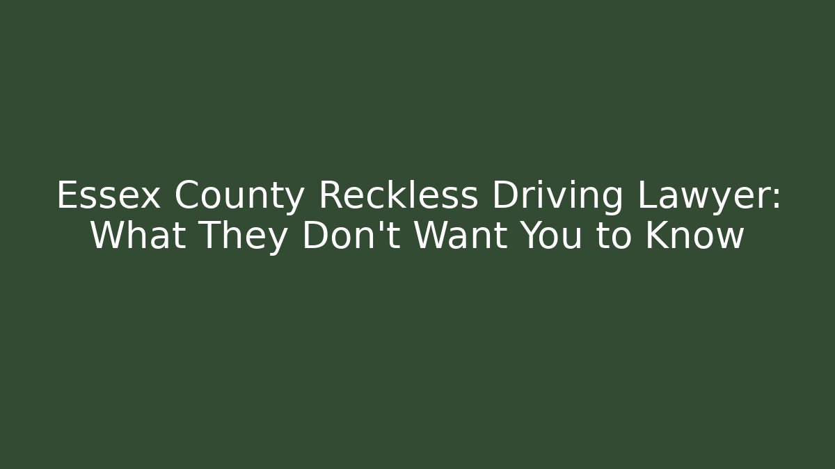 Essex County Reckless Driving Lawyer: What They Don’t Want You to Know