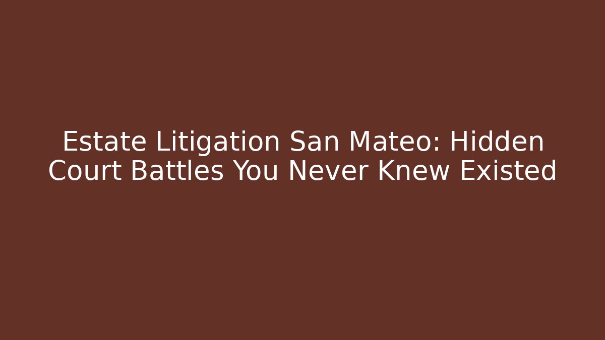 Estate Litigation San Mateo: Hidden Court Battles You Never Knew Existed