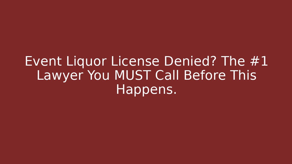 Event Liquor License Denied? The #1 Lawyer You MUST Call Before This Happens.