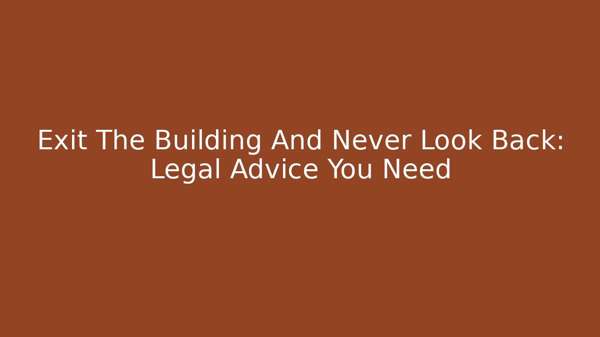 Exit The Building And Never Look Back: Legal Advice You Need