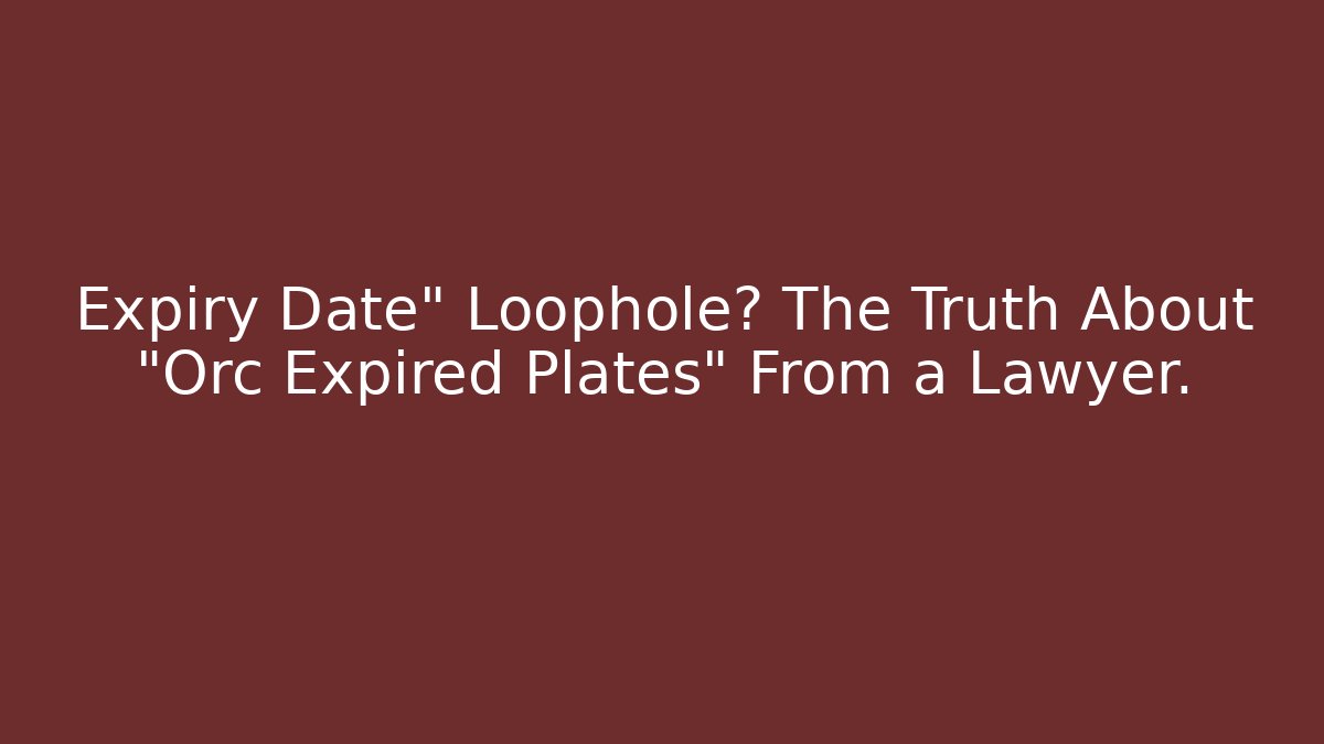 Expiry Date" Loophole? The Truth About "Orc Expired Plates" From a Lawyer.