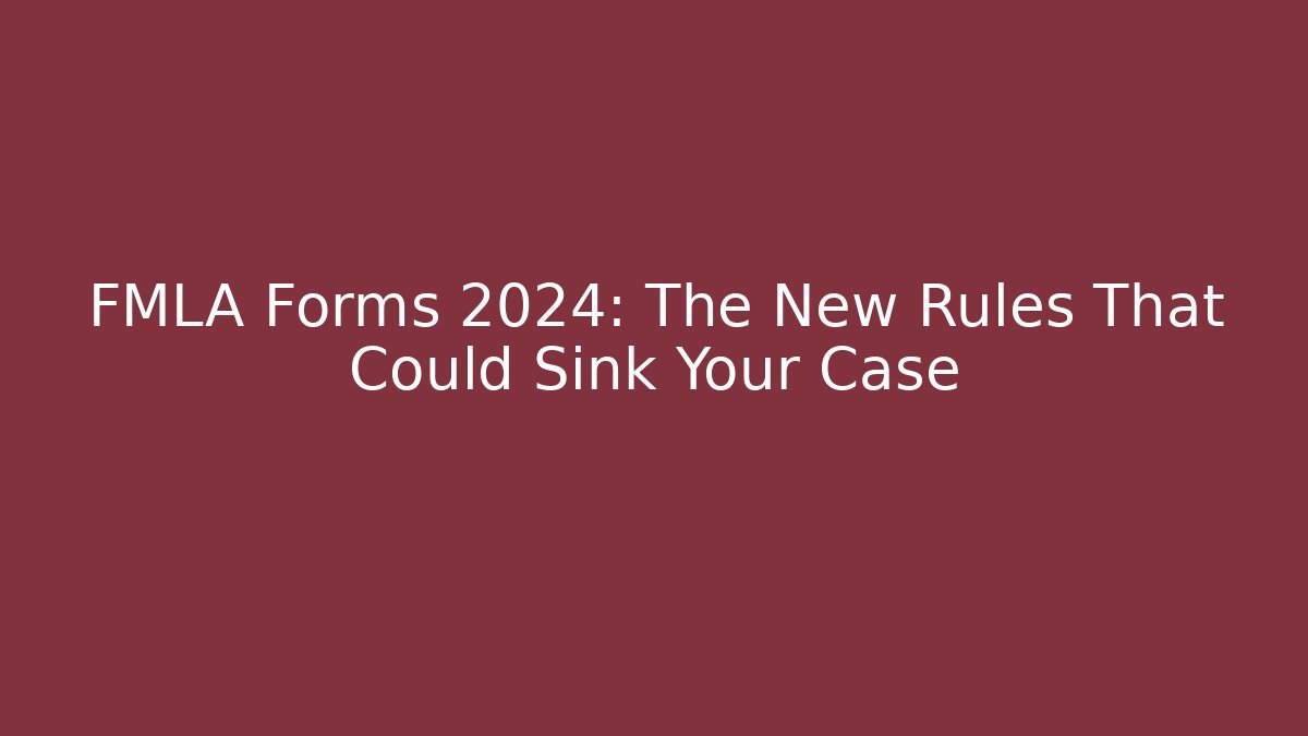 FMLA Forms 2024: The New Rules That Could Sink Your Case - Magmic