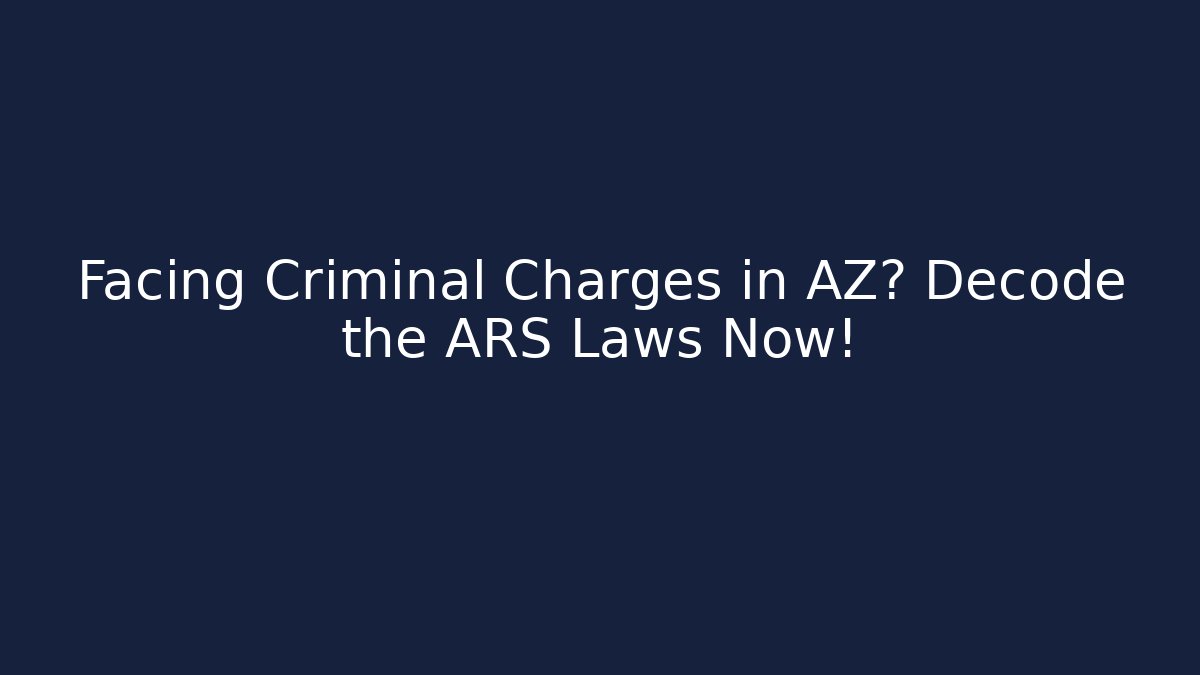 Facing Criminal Charges in AZ? Decode the ARS Laws Now! - Magmic