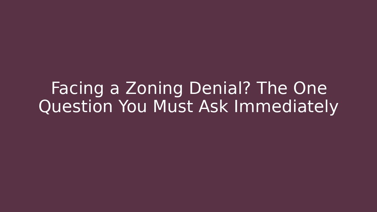 Facing a Zoning Denial? The One Question You Must Ask Immediately