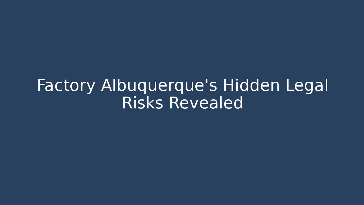 Factory Albuquerque's Hidden Legal Risks Revealed - Magmic