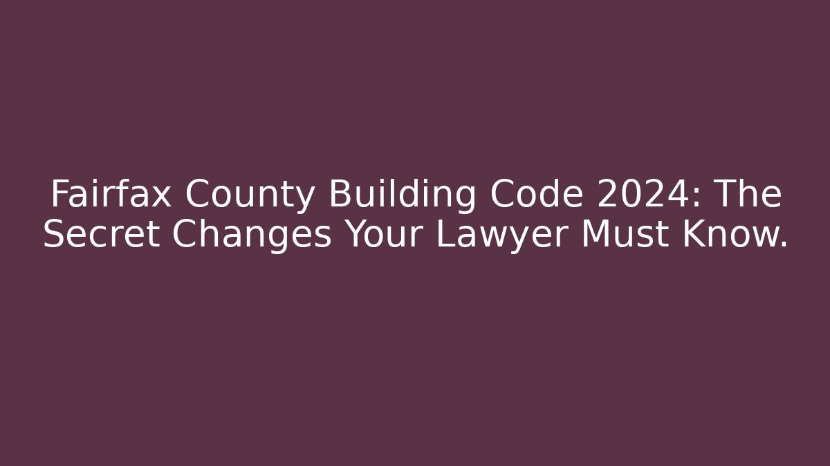 Fairfax County Building Code 2024: The Secret Changes Your Lawyer Must Know.