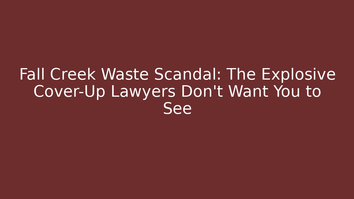 Fall Creek Waste Scandal: The Explosive Cover-Up Lawyers Don’t Want You to See
