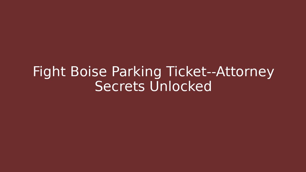Fight Boise Parking Ticket—Attorney Secrets Unlocked