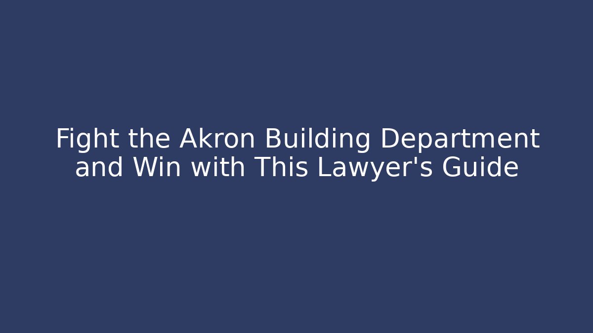 Fight the Akron Building Department and Win with This Lawyer's Guide