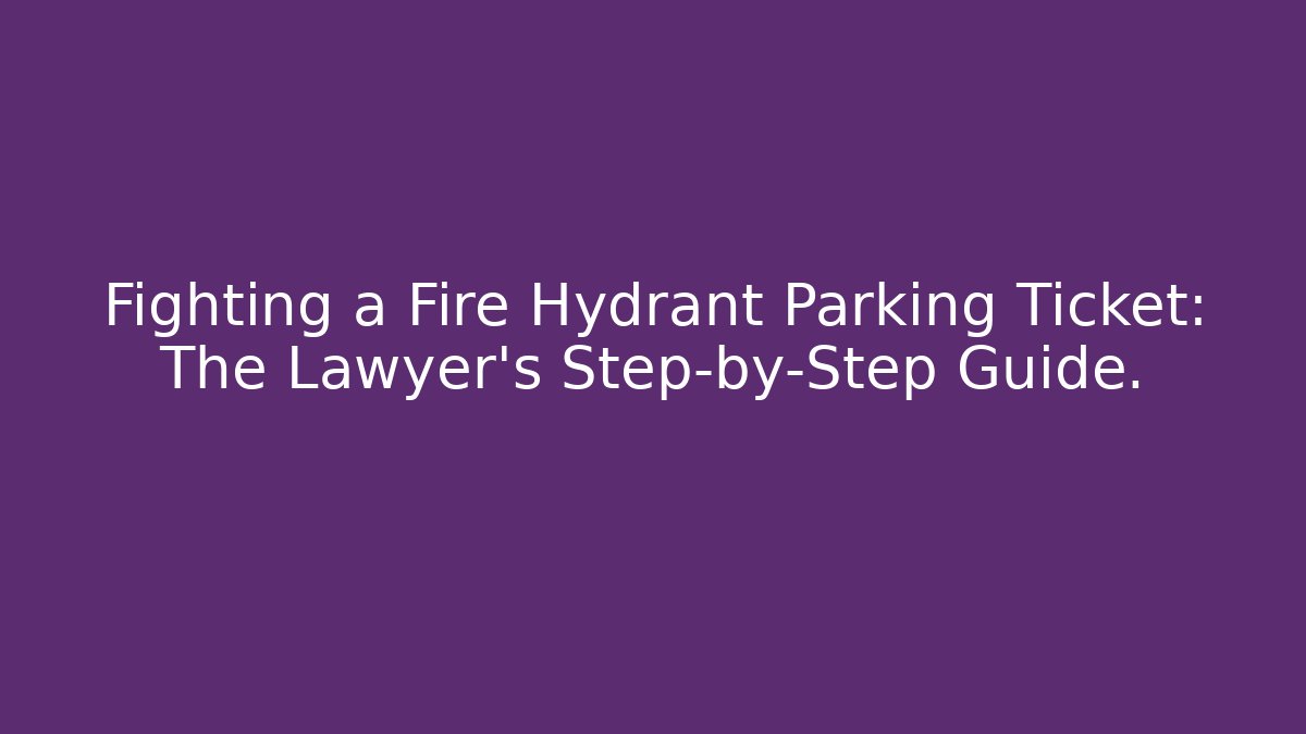 Fighting a Fire Hydrant Parking Ticket: The Lawyer’s Step-by-Step Guide.