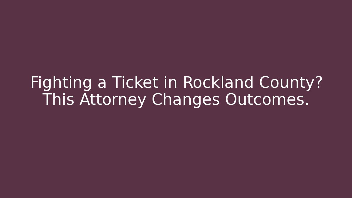 Fighting a Ticket in Rockland County? This Attorney Changes Outcomes. - Magmic