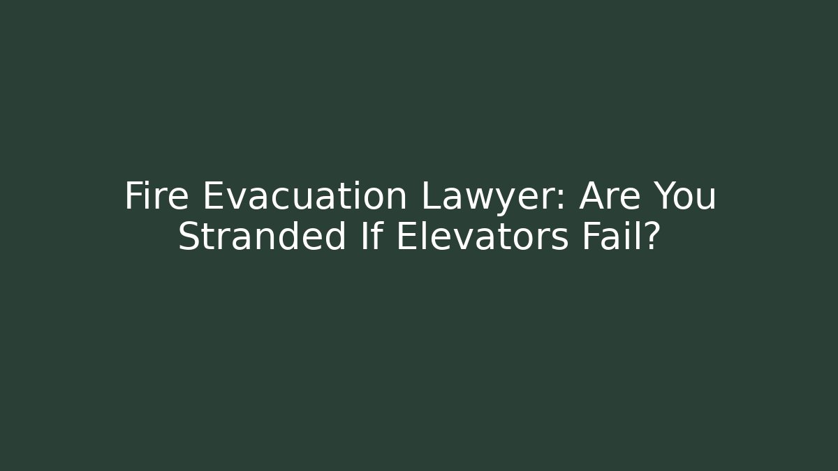 Fire Evacuation Lawyer: Are You Stranded If Elevators Fail? - Magmic