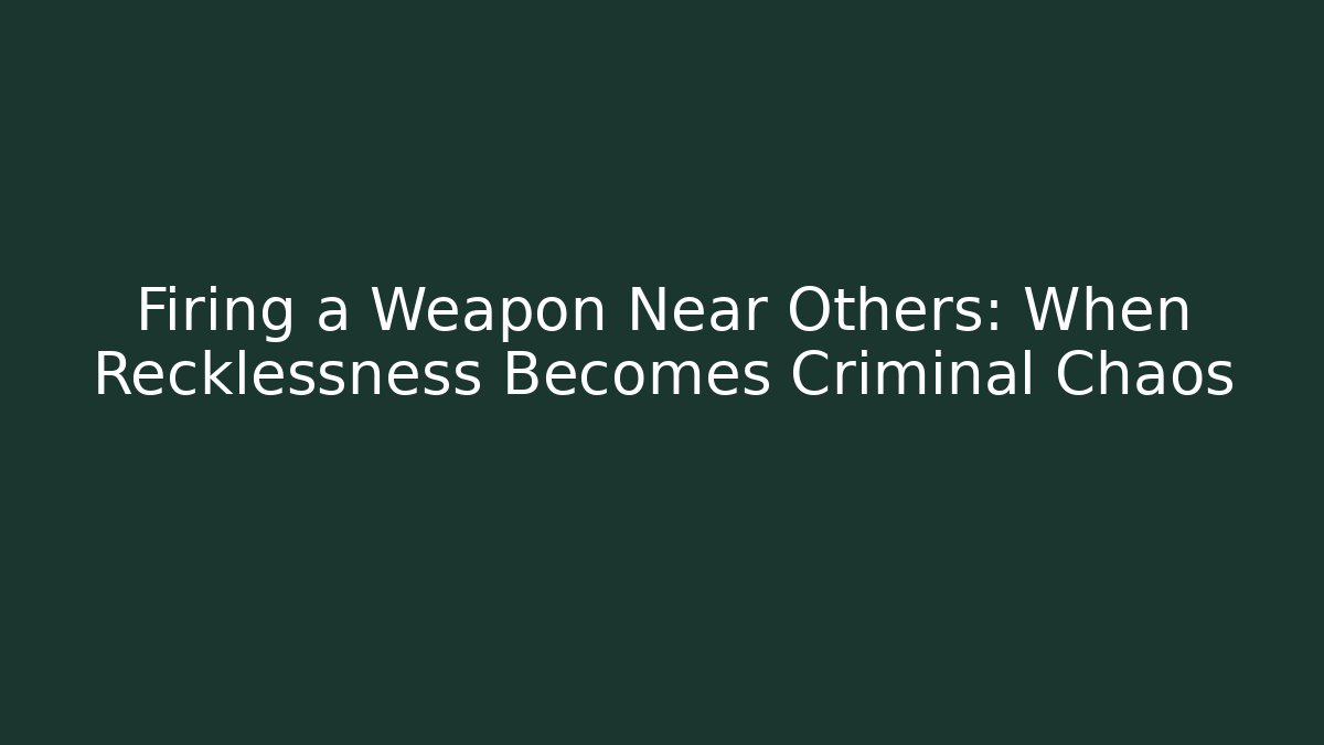 Firing a Weapon Near Others: When Recklessness Becomes Criminal Chaos