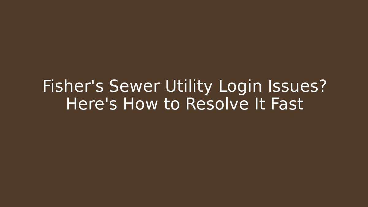 Fisher's Sewer Utility Login Issues? Here's How to Resolve It Fast
