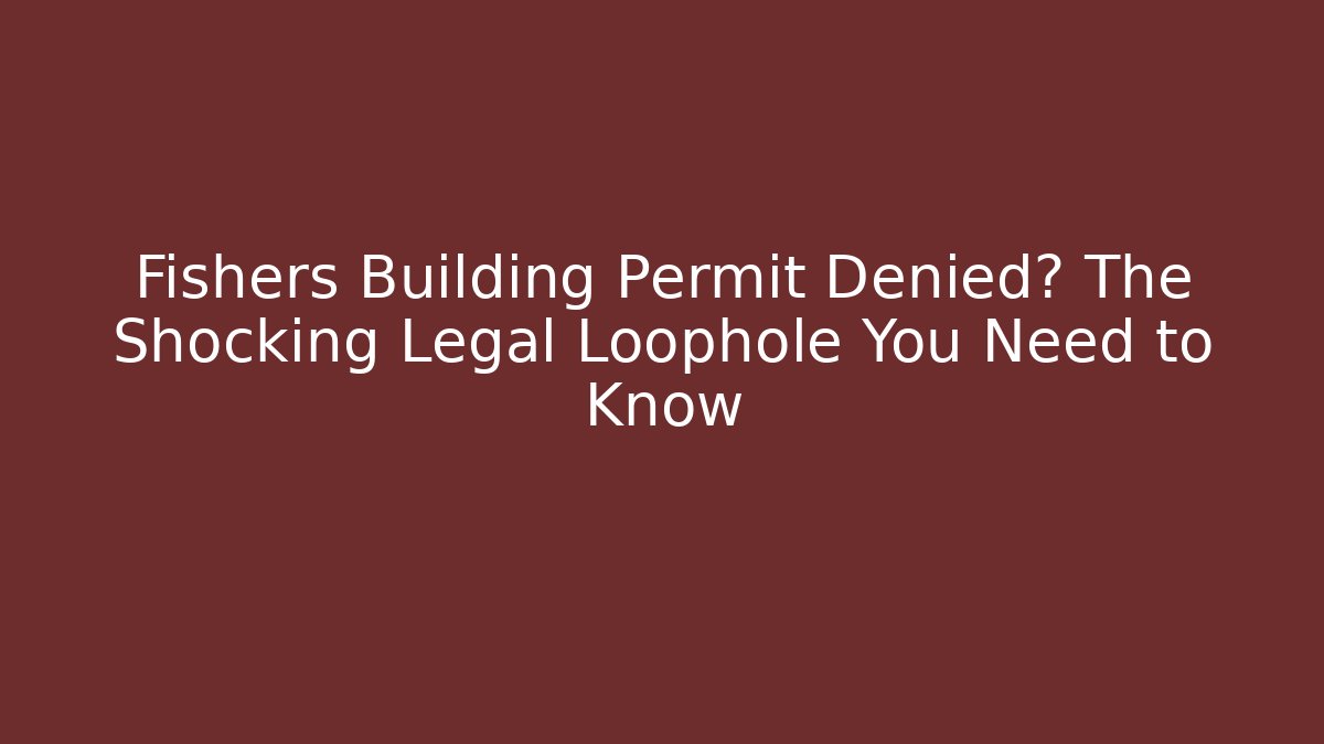 Fishers Building Permit Denied? The Shocking Legal Loophole You Need to Know