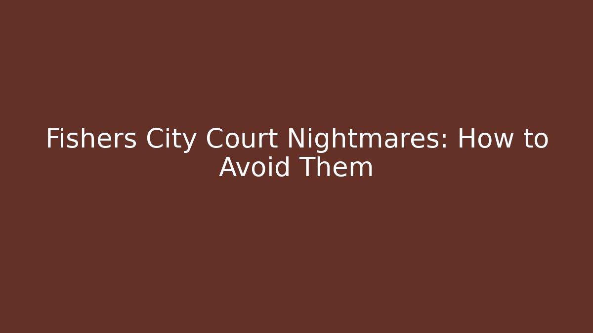 Fishers City Court Nightmares: How to Avoid Them