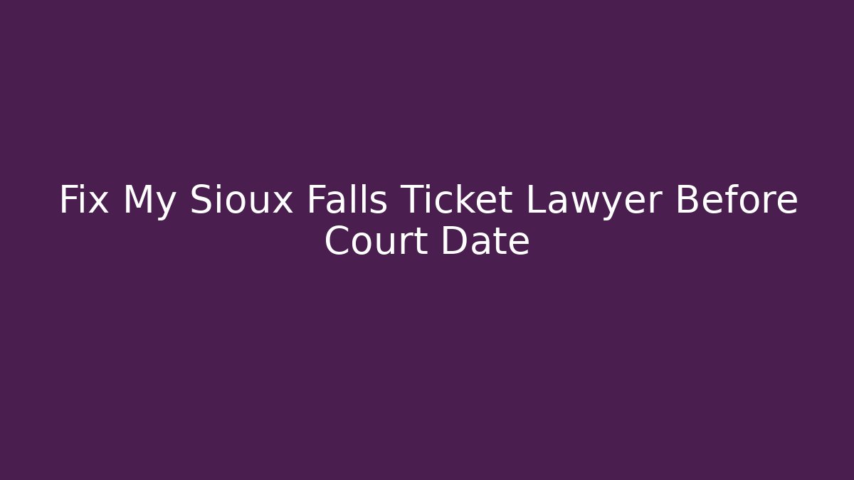 Fix My Sioux Falls Ticket Lawyer Before Court Date