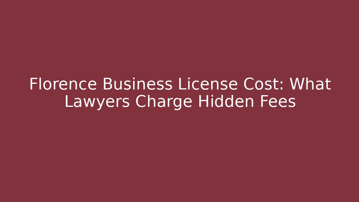 Florence Business License Cost: What Lawyers Charge Hidden Fees