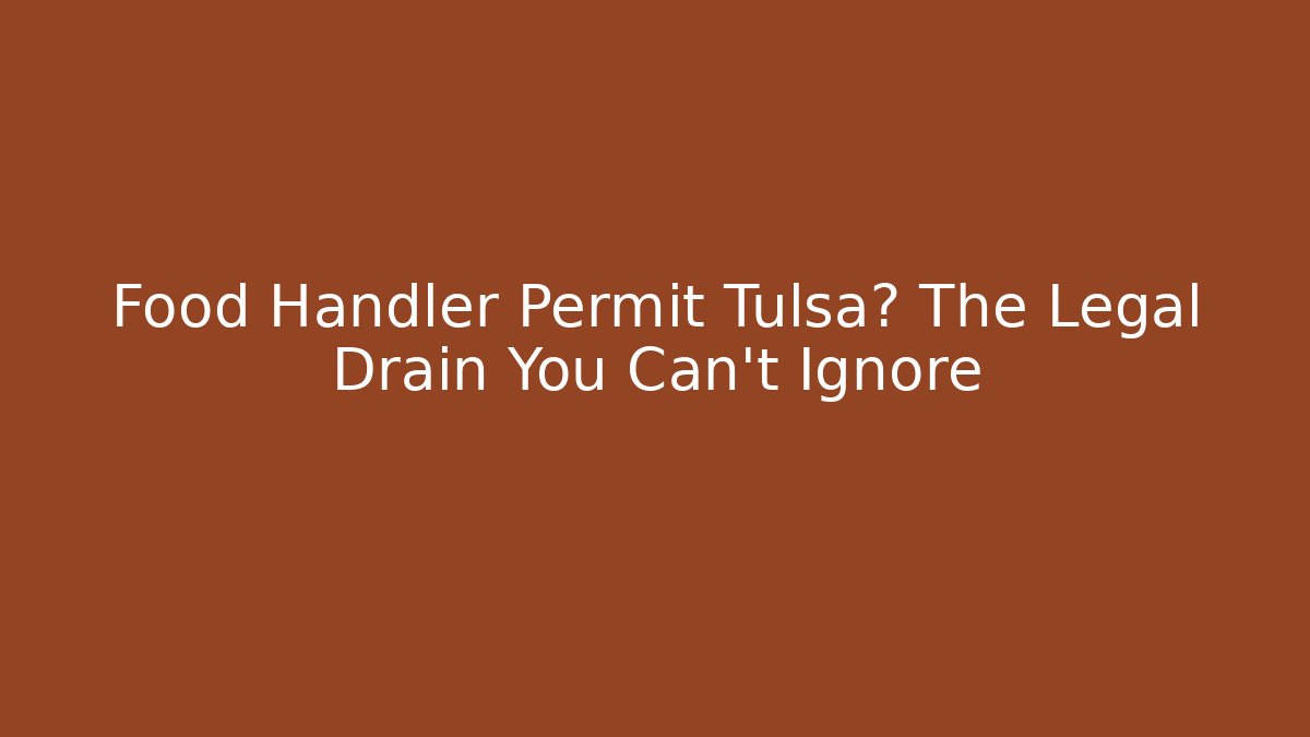 Food Handler Permit Tulsa? The Legal Drain You Can't Ignore