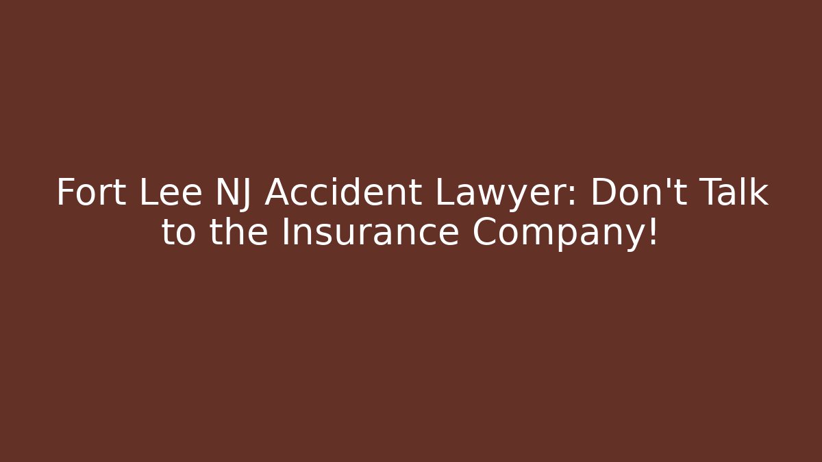 Fort Lee NJ Accident Lawyer: Don't Talk to the Insurance Company!