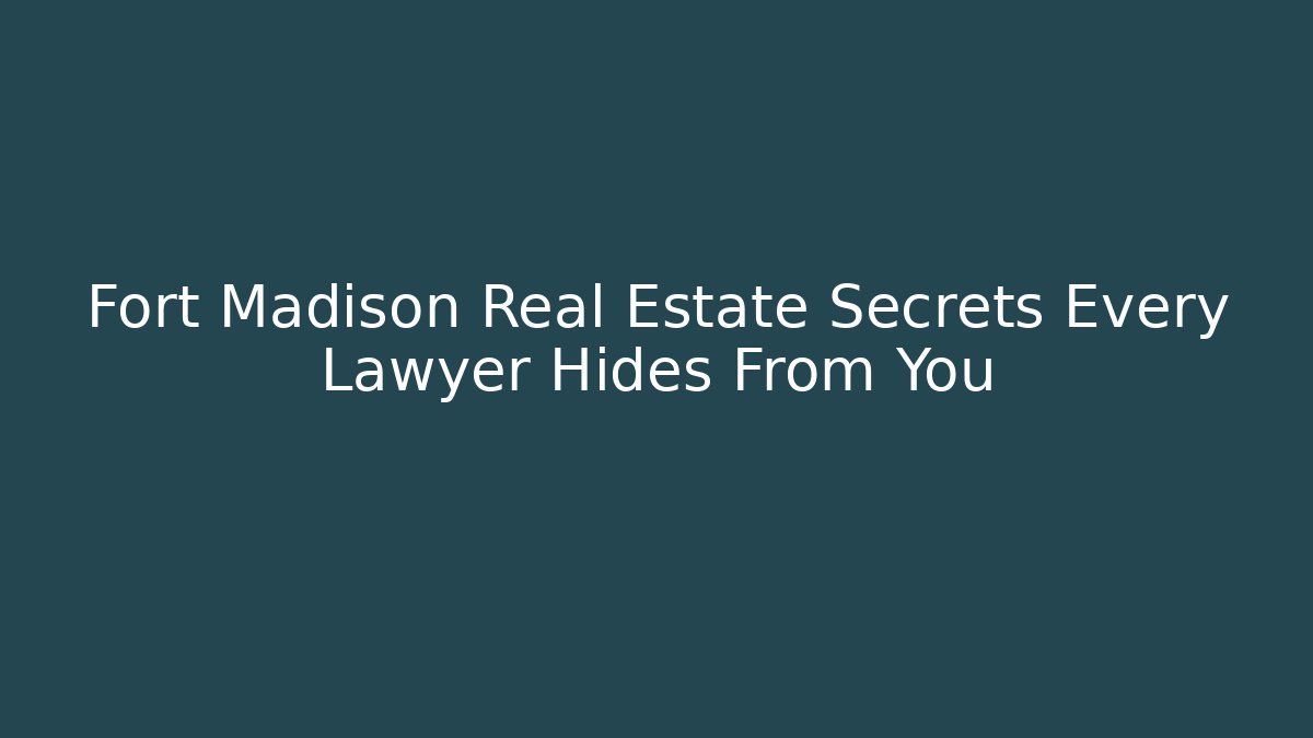 Fort Madison Real Estate Secrets Every Lawyer Hides From You