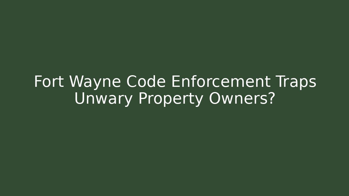 Fort Wayne Code Enforcement Traps Unwary Property Owners?