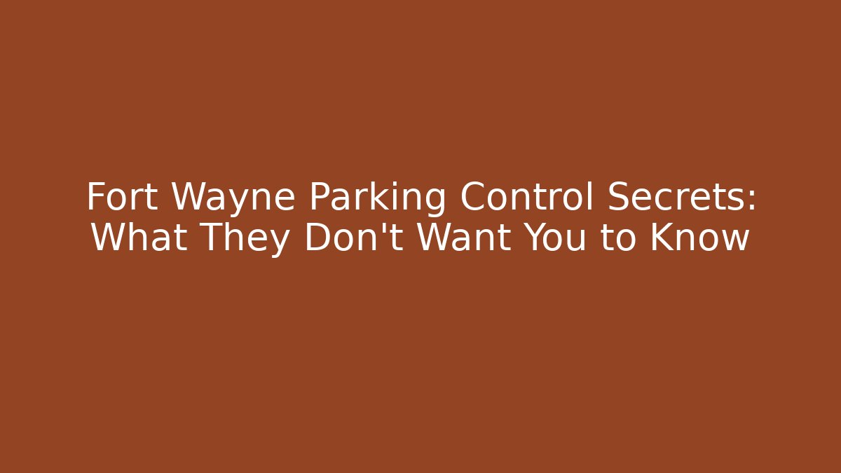 Fort Wayne Parking Control Secrets: What They Don't Want You to Know