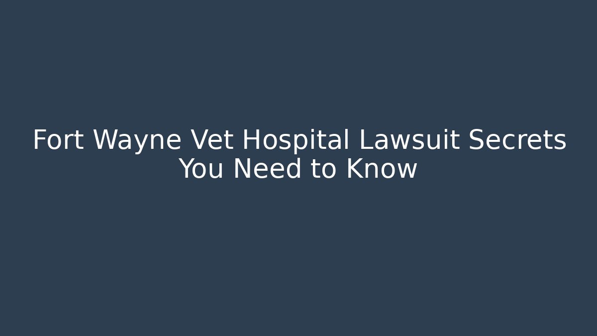 Fort Wayne Vet Hospital Lawsuit Secrets You Need to Know