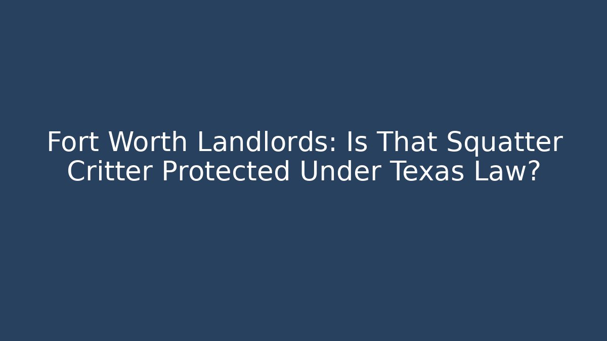 Fort Worth Landlords: Is That Squatter Critter Protected Under Texas Law?