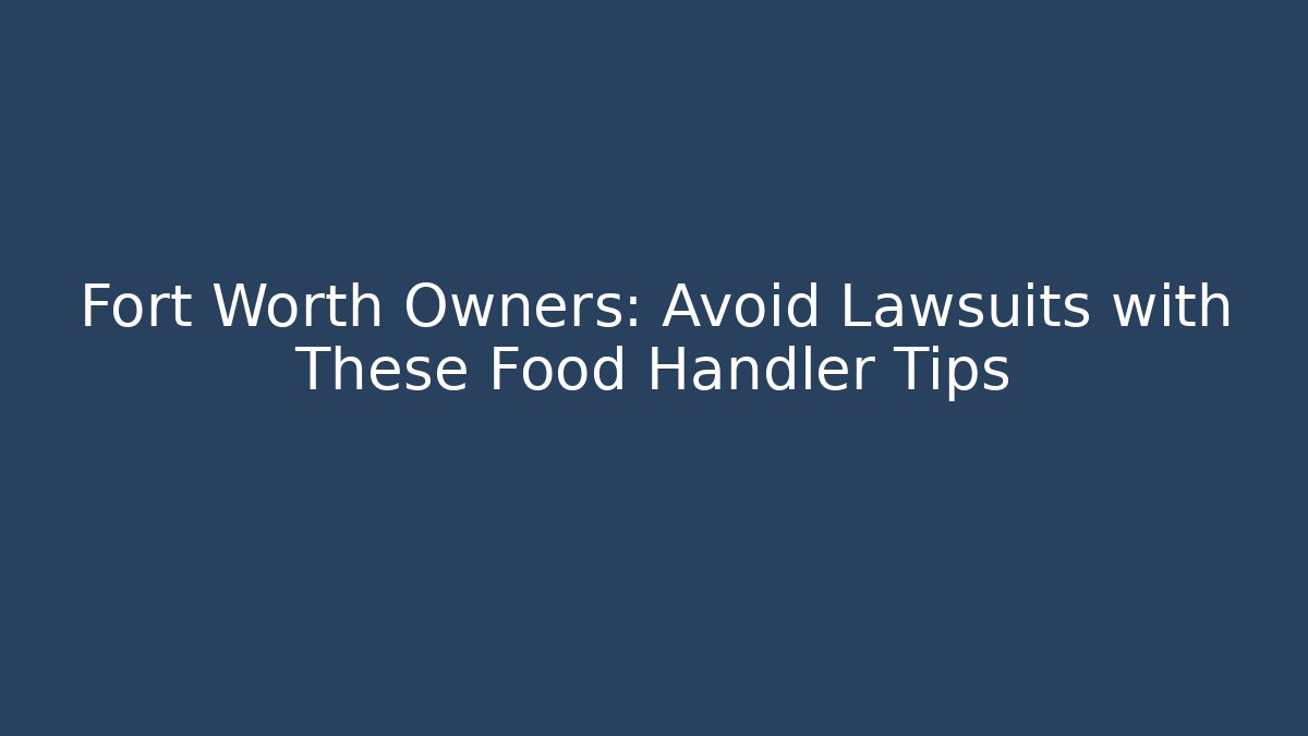 Fort Worth Owners: Avoid Lawsuits with These Food Handler Tips - Magmic