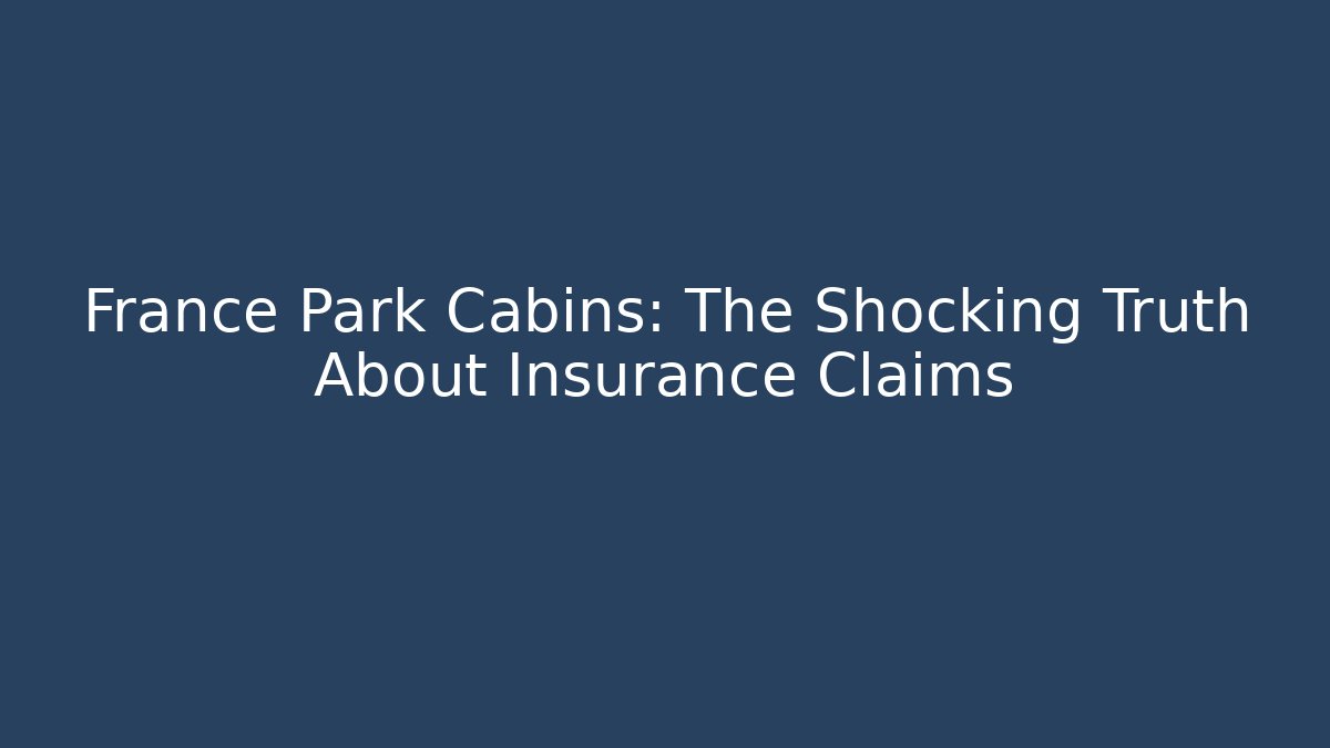 France Park Cabins: The Shocking Truth About Insurance Claims