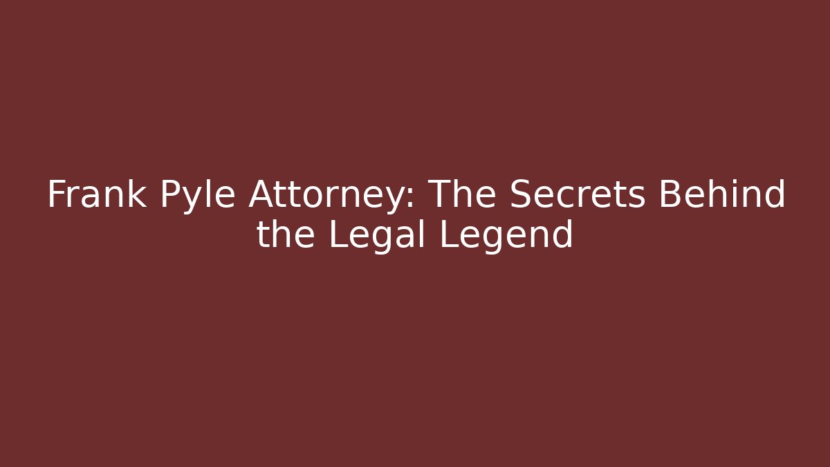 Frank Pyle Attorney: The Secrets Behind the Legal Legend