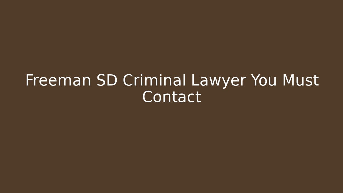 Freeman SD Criminal Lawyer You Must Contact