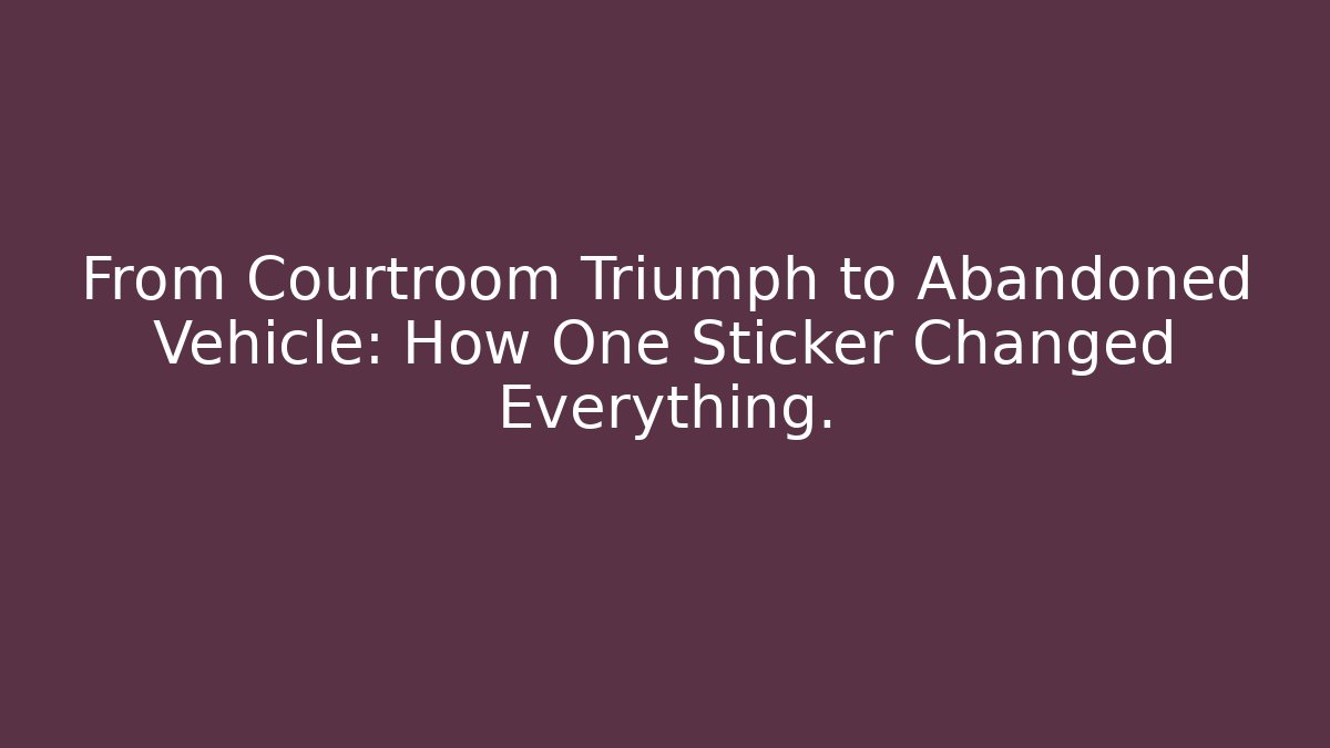 From Courtroom Triumph to Abandoned Vehicle: How One Sticker Changed Everything.