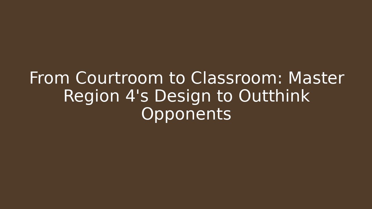 From Courtroom to Classroom: Master Region 4's Design to Outthink Opponents