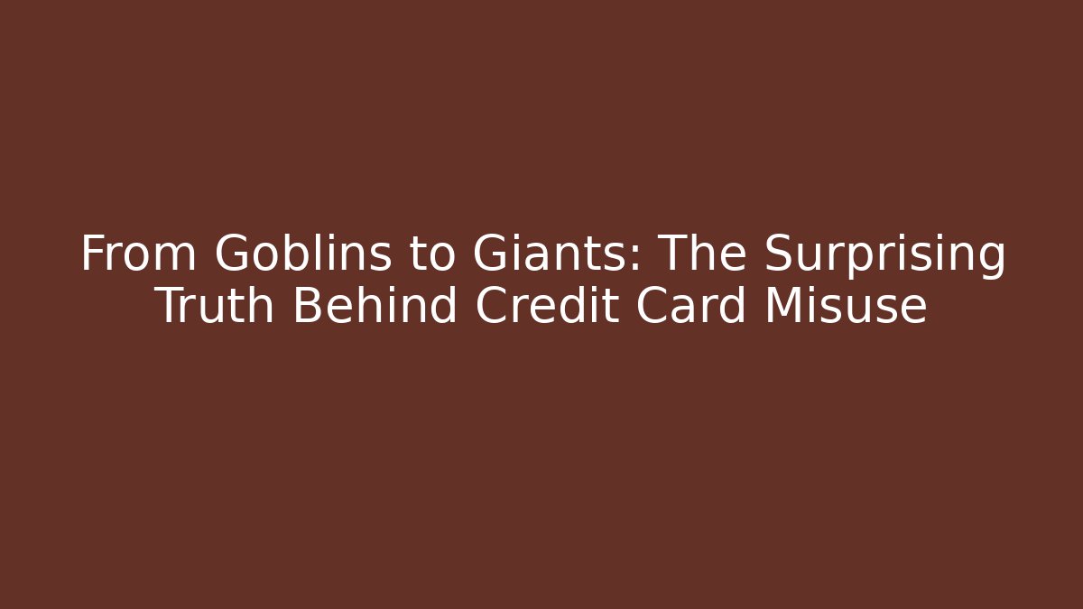 From Goblins to Giants: The Surprising Truth Behind Credit Card Misuse