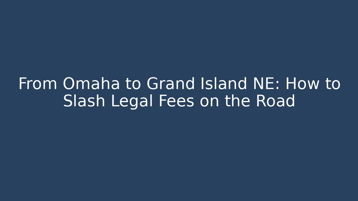 From Omaha to Grand Island NE: How to Slash Legal Fees on the Road