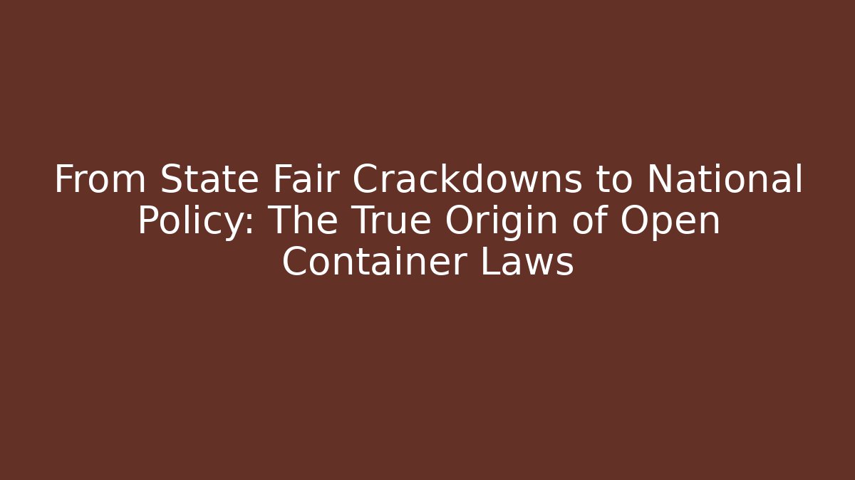 From State Fair Crackdowns to National Policy: The True Origin of Open Container Laws