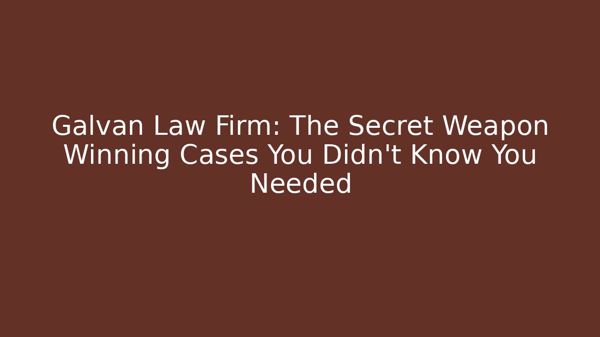 Galvan Law Firm: The Secret Weapon Winning Cases You Didn’t Know You Needed