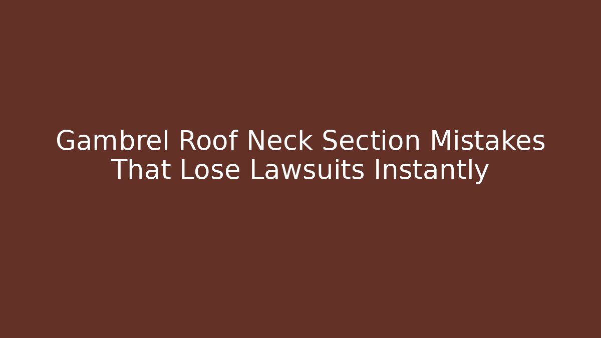 Gambrel Roof Neck Section Mistakes That Lose Lawsuits Instantly