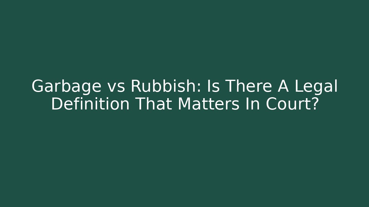Garbage vs Rubbish: Is There A Legal Definition That Matters In Court?