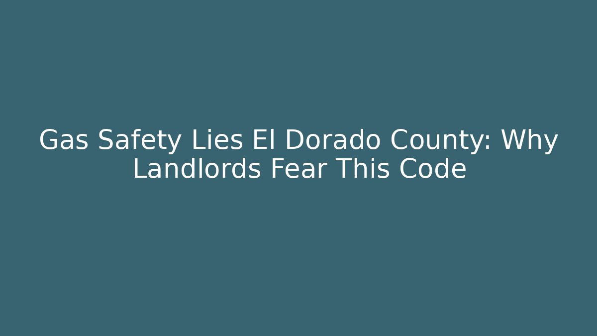 Gas Safety Lies El Dorado County: Why Landlords Fear This Code