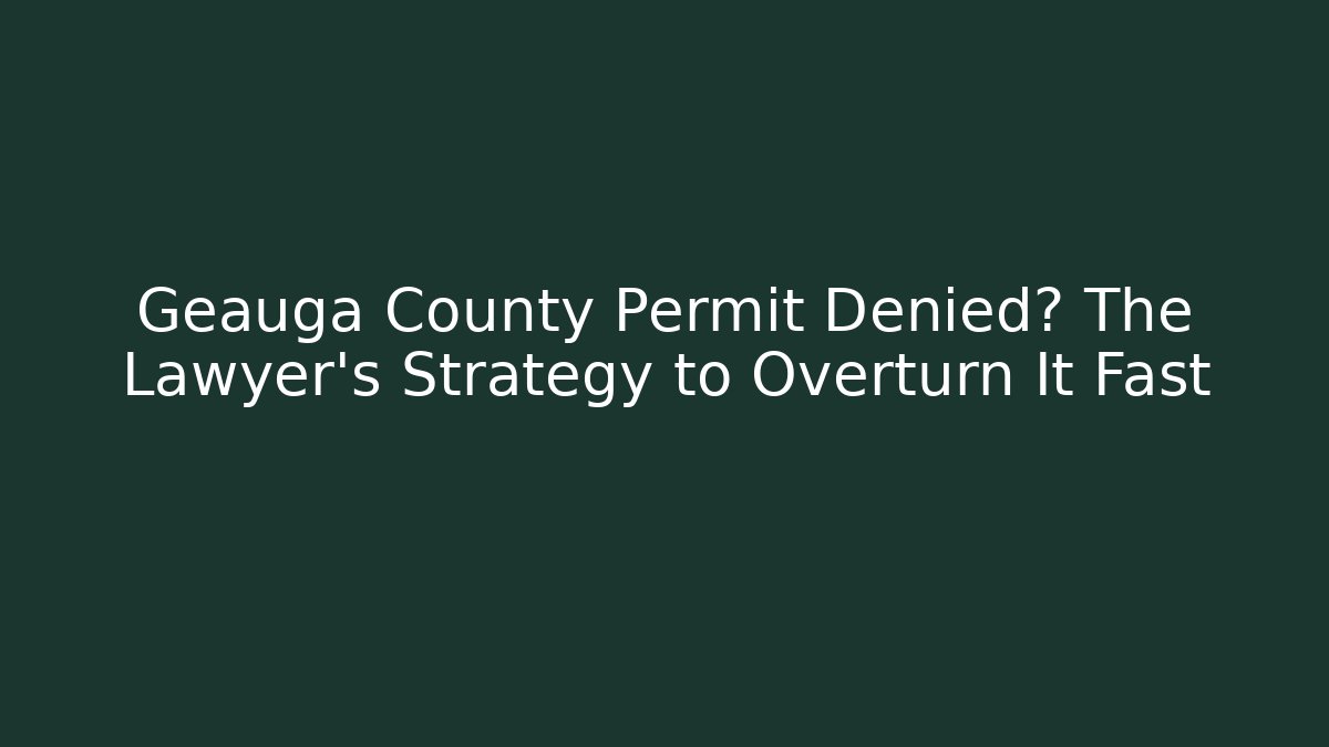 Geauga County Permit Denied? The Lawyer's Strategy to Overturn It Fast