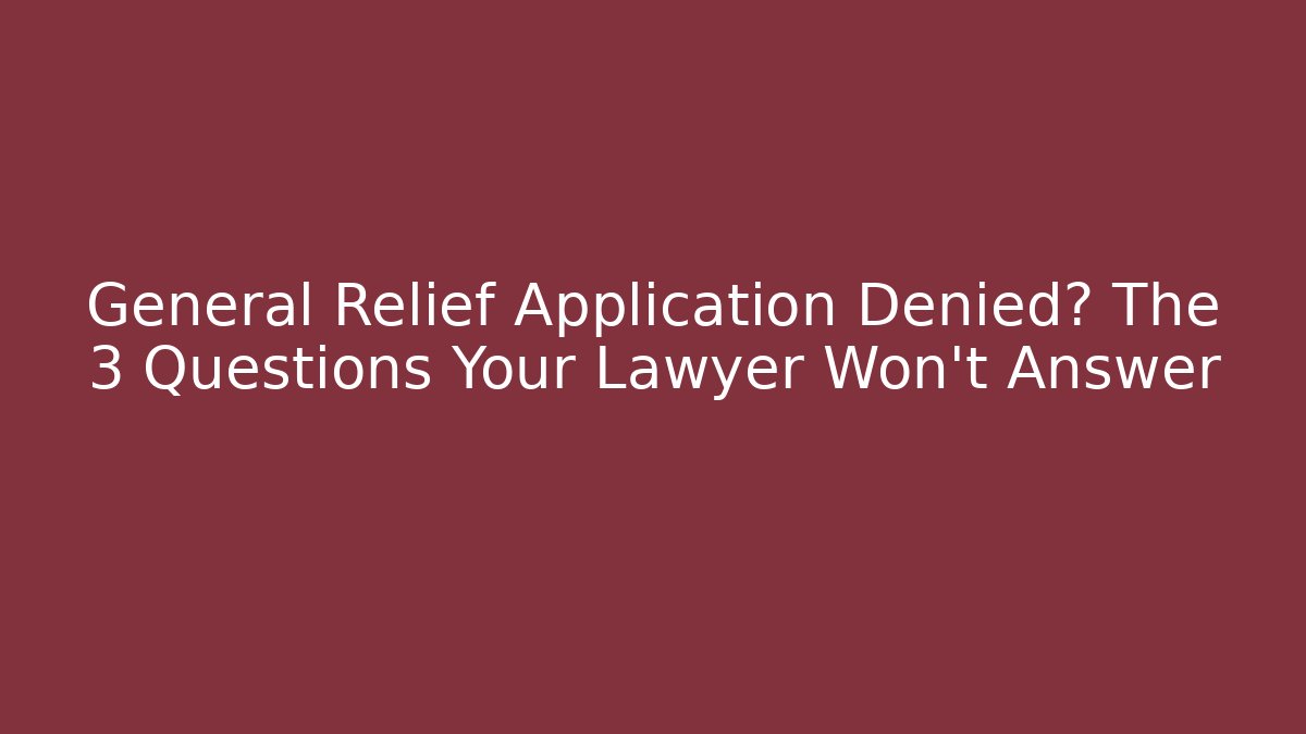 General Relief Application Denied? The 3 Questions Your Lawyer Won't Answer