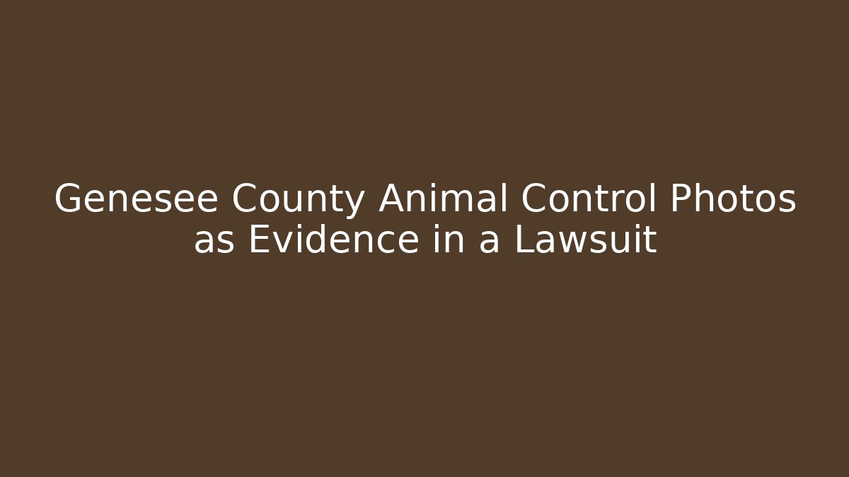 Genesee County Animal Control Photos as Evidence in a Lawsuit