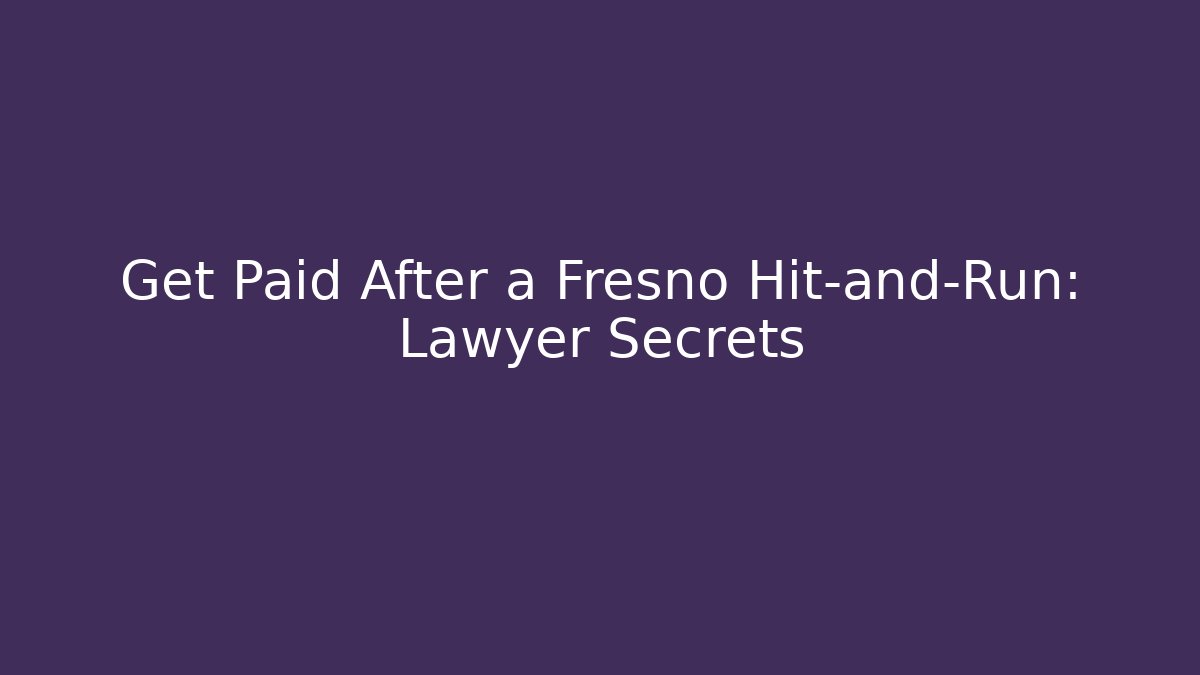 Get Paid After a Fresno Hit-and-Run: Lawyer Secrets