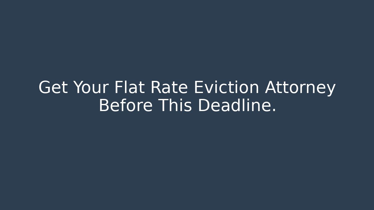 Get Your Flat Rate Eviction Attorney Before This Deadline.